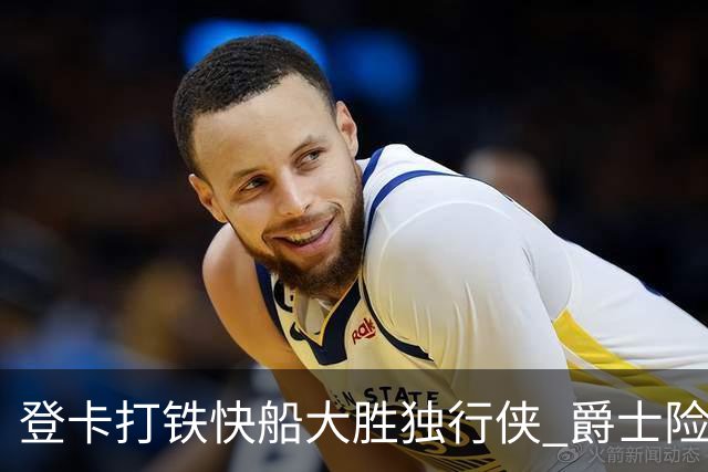 登卡打铁快船大胜独行侠 爵士险胜鹈鹕止4连败